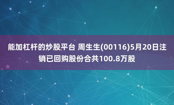 能加杠杆的炒股平台 周生生(00116)5月20日注销已回购股份合共100.8万股