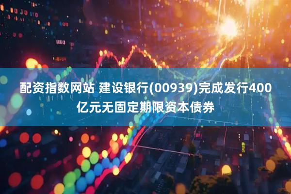 配资指数网站 建设银行(00939)完成发行400亿元无固定期限资本债券