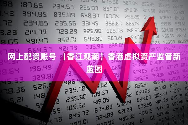 网上配资账号 【香江观潮】香港虚拟资产监管新蓝图