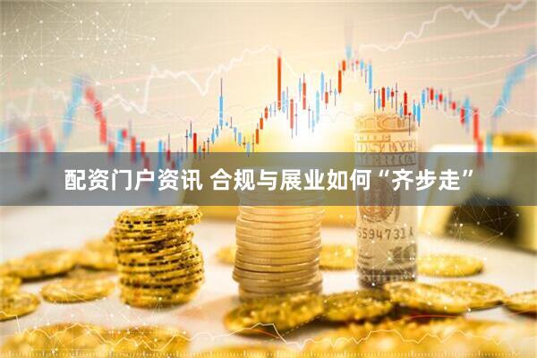 配资门户资讯 合规与展业如何“齐步走”