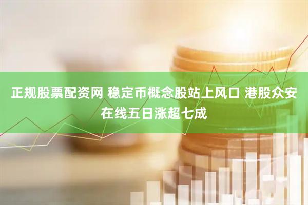 正规股票配资网 稳定币概念股站上风口 港股众安在线五日涨超七成