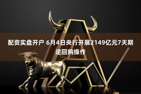 配资实盘开户 6月4日央行开展2149亿元7天期逆回购操作
