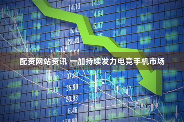 配资网站资讯 一加持续发力电竞手机市场