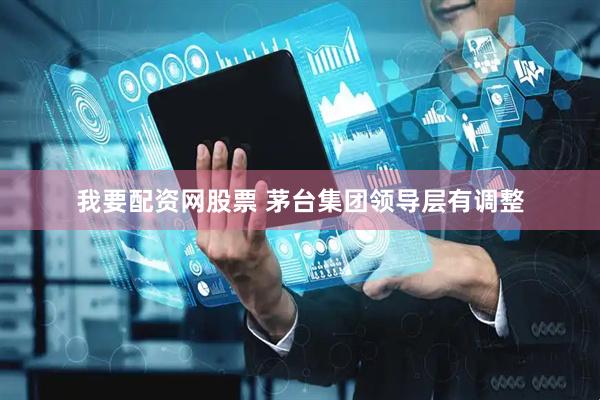我要配资网股票 茅台集团领导层有调整