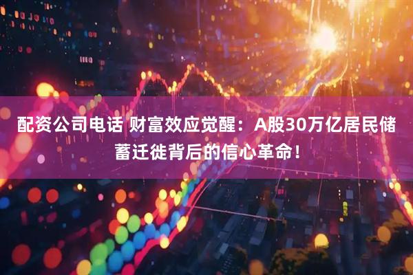 配资公司电话 财富效应觉醒：A股30万亿居民储蓄迁徙背后的信心革命！