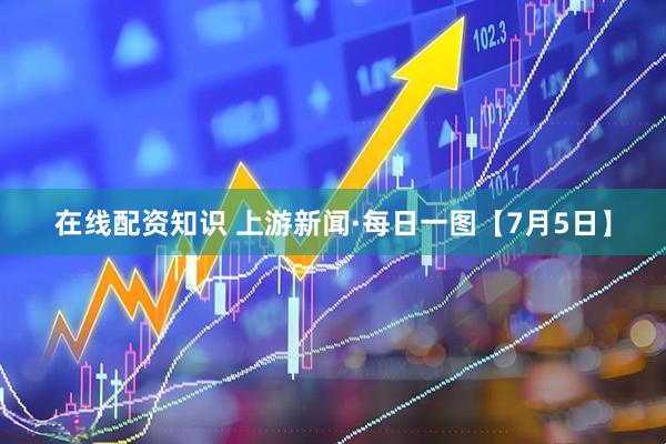 在线配资知识 上游新闻·每日一图【7月5日】