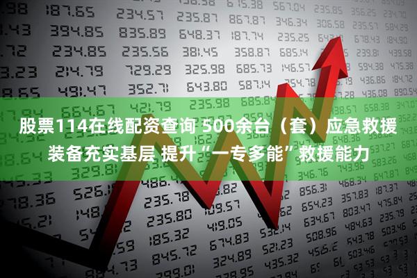 股票114在线配资查询 500余台（套）应急救援装备充实基层 提升“一专多能”救援能力