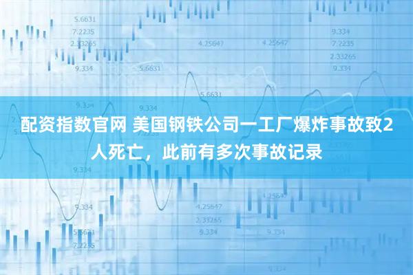 配资指数官网 美国钢铁公司一工厂爆炸事故致2人死亡，此前有多次事故记录