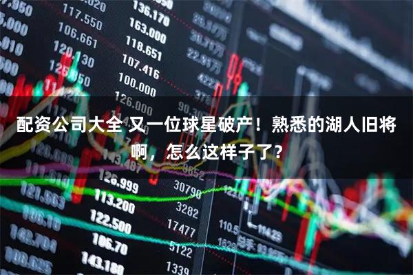 配资公司大全 又一位球星破产！熟悉的湖人旧将啊，怎么这样子了？