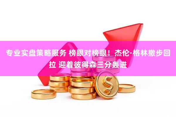 专业实盘策略服务 榜眼对榜眼！杰伦·格林撤步回拉 迎着彼得森三分轰进